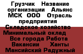Грузчик › Название организации ­ Альянс-МСК, ООО › Отрасль предприятия ­ Складское хозяйство › Минимальный оклад ­ 1 - Все города Работа » Вакансии   . Ханты-Мансийский,Радужный г.